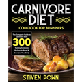 Carnivore Diet Cookbook for Beginners: The Complete Guide to Carnivore Diet: 300 Yummy Carnivore Recipes to Reset & Energize Your Body