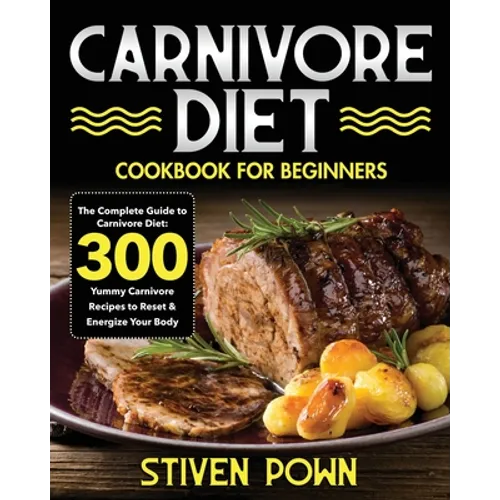 Carnivore Diet Cookbook for Beginners: The Complete Guide to Carnivore Diet: 300 Yummy Carnivore Recipes to Reset & Energize Your Body