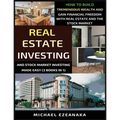 Real Estate Investing And Stock Market Investing Made Easy (3 Books In 1): How To Build Tremendous Wealth And Gain Financial Freedom With Real Estate