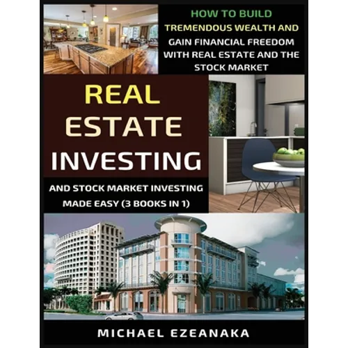 Real Estate Investing And Stock Market Investing Made Easy (3 Books In 1): How To Build Tremendous Wealth And Gain Financial Freedom With Real Estate
