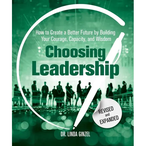 Choosing Leadership: Revised and Expanded: How to Create a Better Future by Building Your Courage, Capacity, and Wisdom
