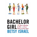 Bachelor Girl: 100 Years of Breaking the Rules--A Social History of Living Single