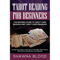 Tarot Reading for Beginners: The Newbies Guide to Tarot Card Reading and Tarot Card Meanings: Includes Tarot History, Clearing Your Tarot Deck, Major