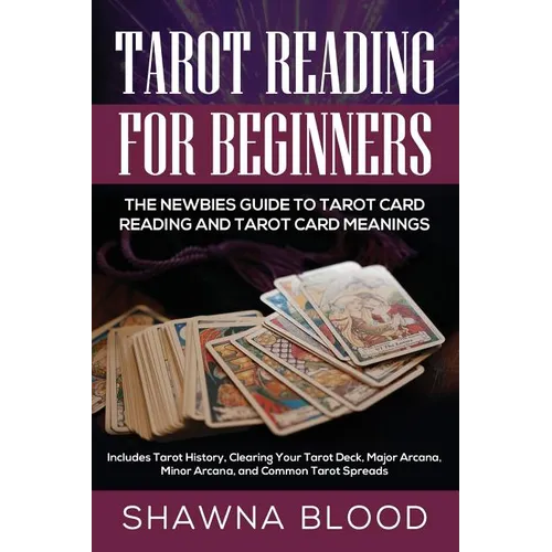 Tarot Reading for Beginners: The Newbies Guide to Tarot Card Reading and Tarot Card Meanings: Includes Tarot History, Clearing Your Tarot Deck, Major
