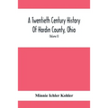 A Twentieth Century History Of Hardin County, Ohio: A Narrative Account Of Its Historical Progress, Its People And Principal Interests, (Volume II)