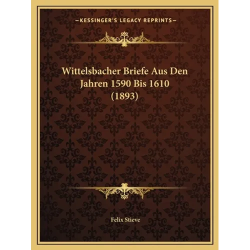 Wittelsbacher Briefe Aus Den Jahren 1590 Bis 1610 (1893)