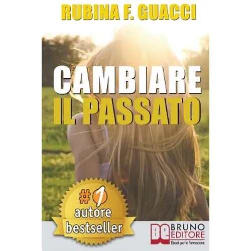 Cambiare il passato: Come Trasformare il Dolore Passato in Crescita Personale e Interiore Per Amare Sé Stessi e Imparare a Sognare