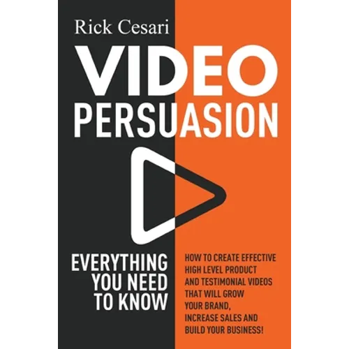 Video Persuasion: Everything You Need to Know - How to Create Effective high level Product and Testimonial Videos that will Grow Your Br