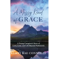 A Messy Kind of Grace: A Young Caregiver's Story of Love, Loss, and Life After Parkinson's