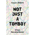Not Just a Tomboy: A Trans Masculine Memoir