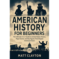American History for Beginners: The Ultimate 3-in-1 Guide to United States History, Major Events, and Key Figures That Shaped America's Future