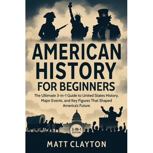 American History for Beginners: The Ultimate 3-in-1 Guide to United States History, Major Events, and Key Figures That Shaped America's Future
