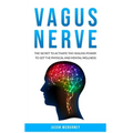 Vagus Nerve: The Secret to Activate the Healing Power to Get the Physical and Mental Wellness