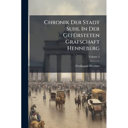 Chronik Der Stadt Suhl In Der Gefürsteten Grafschaft Henneberg; Volume 2