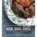 Duck, Duck, Goose: Recipes and Techniques for Cooking Ducks and Geese, Both Wild and Domesticated [A Cookbook]