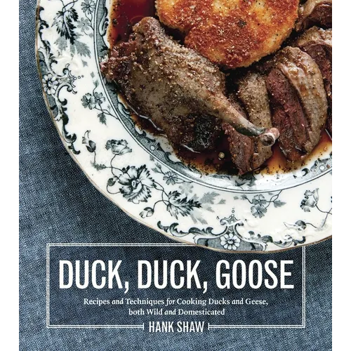 Duck, Duck, Goose: Recipes and Techniques for Cooking Ducks and Geese, Both Wild and Domesticated [A Cookbook]