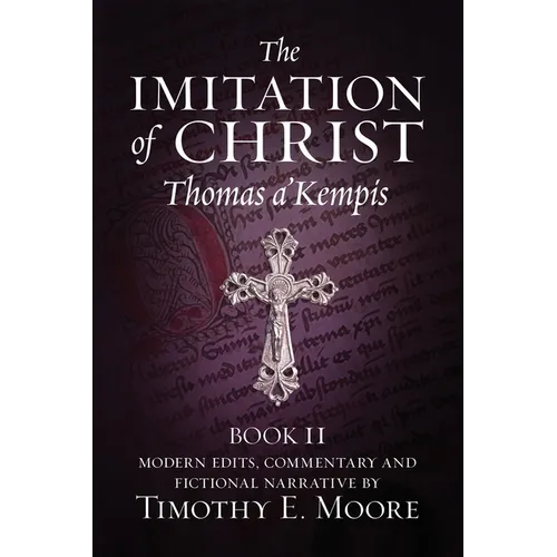 The Imitation of Christ, Book II: with Edits, Comments, and Fictional Narrative by Timothy E. Moore