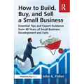 How to Build, Buy, and Sell a Small Business: Essential Tips and Expert Guidance from 40 Years of Small Business Development