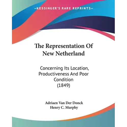 The Representation Of New Netherland: Concerning Its Location, Productiveness And Poor Condition (1849)