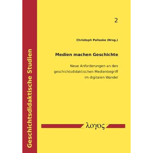 Medien Machen Geschichte: Neue Anforderungen an Den Geschichtsdidaktischen Medienbegriff Im Digitalen Wandel