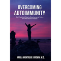 Overcoming Autoimmunity: One Physician's Step by Step Journey to Victory Over Her Chronic Illnesses