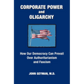 CORPORATE POWER and OLIGARCHY, How Our Democracy Can Prevail Over Authoritarianism and Fascism