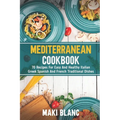 Mediterranean Cookbook: 70 Recipes For Easy And Healthy Italian Greek Spanish And French Traditional Dishes