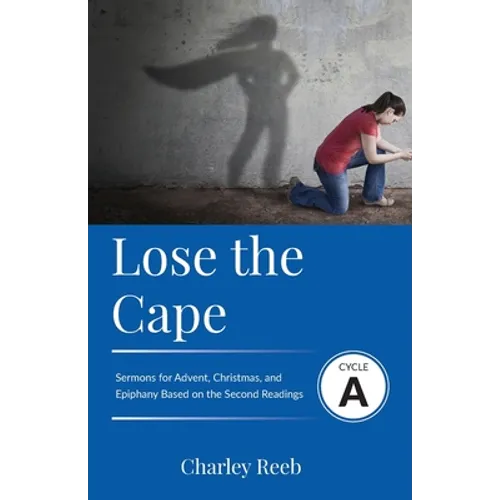 Lose the Cape: Cycle A Sermons Based on Second Lessons for Advent, Christmas, and Epiphany