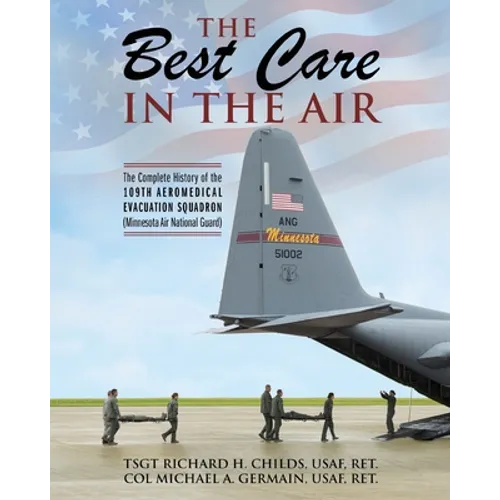 The Best Care In The Air: The Complete History of the 109th Aeromedical Evacuation Squadron (Minnesota Air National Guard)