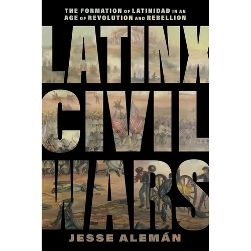 Latinx Civil Wars: The Formation of Latinidad in an Age of Revolution and Rebellion