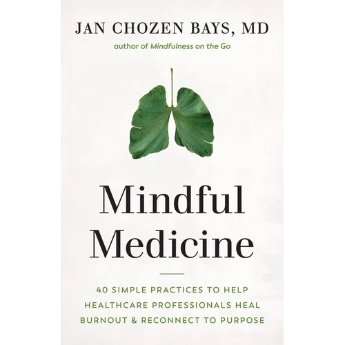 Mindful Medicine: 40 Simple Practices to Help Healthcare Professionals Heal Burnout and Reconnect to Purpose