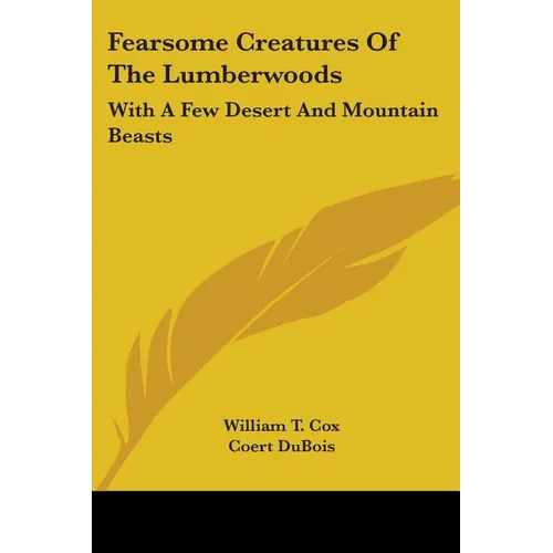 Fearsome Creatures Of The Lumberwoods: With A Few Desert And Mountain Beasts