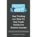 Day Trading 101: How To Day Trade Stocks For Passive Income: Learn The Basics Of Stock Market Day Trading: Chart Setting, Technical Pat