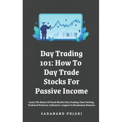Day Trading 101: How To Day Trade Stocks For Passive Income: Learn The Basics Of Stock Market Day Trading: Chart Setting, Technical Pat