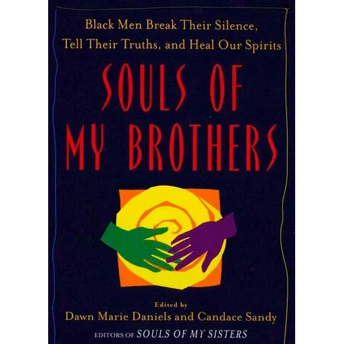 Souls of My Brothers: Black Men Break Their Silence, Tell Their Truths and Heal Their Spirits