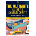 The Ultimate Guide to Cybersecurity in the Digital Age: Essential Tools and Strategies to Protect Your Data and Privacy