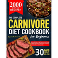 The Complete Carnivore Diet Cookbook For Beginners: Discover 2000 Days of High-Protein, Low-Carb Recipes for Weight Loss, Reducing Inflammation, and A