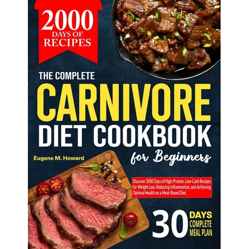 The Complete Carnivore Diet Cookbook For Beginners: Discover 2000 Days of High-Protein, Low-Carb Recipes for Weight Loss, Reducing Inflammation, and A