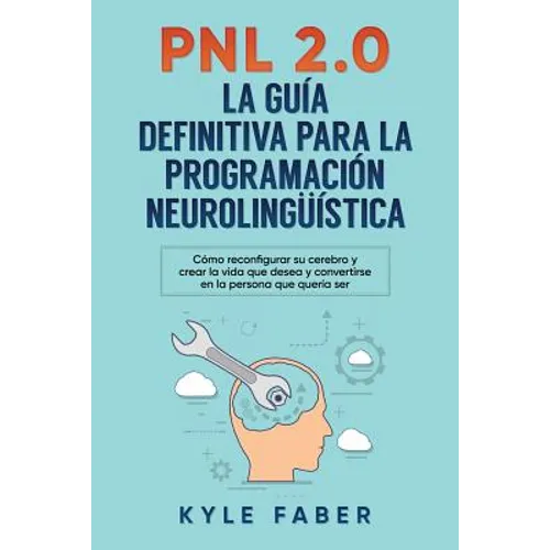 Pnl 2.0: la guía definitiva para la programación neurolingüística: Cómo reconfigurar su cerebro y crear la vida que desea y convertirse en la persona