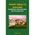 Smart Wealth Building: Modern Buy and Hold Real Estate Investing