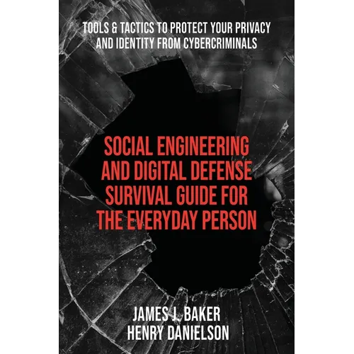 Social Engineering and Digital Defense Survival Guide for the Everyday Person: Tools & Tactics to Protect Your Privacy and Identity from Cybercriminal