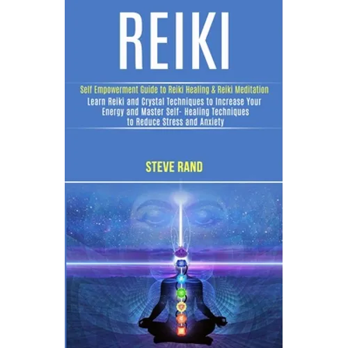 Reiki: Self Empowerment Guide to Reiki Healing & Reiki Meditation (Learn Reiki and Crystal Techniques to Increase Your Energy and Master Self- Healing