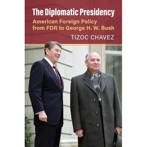 The Diplomatic Presidency: American Foreign Policy from FDR to George H. W. Bush