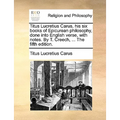 Titus Lucretius Carus, His Six Books of Epicurean Philosophy, Done Into English Verse, with Notes. by T. Creech, ... the Fifth Edition.