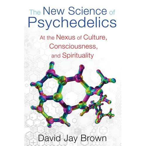 The New Science of Psychedelics: At the Nexus of Culture, Consciousness, and Spirituality