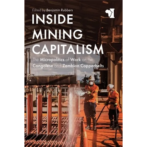 Inside Mining Capitalism: The Micropolitics of Work on the Congolese and Zambian Copperbelts