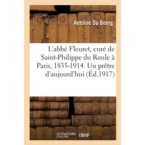 L'abbé Fleuret, curé de Saint-Philippe du Roule à Paris, 1835-1914: Un prêtre d'aujourd'hui. 2 édition