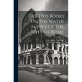 The Two Books On The Water Supply Of The City Of Rome