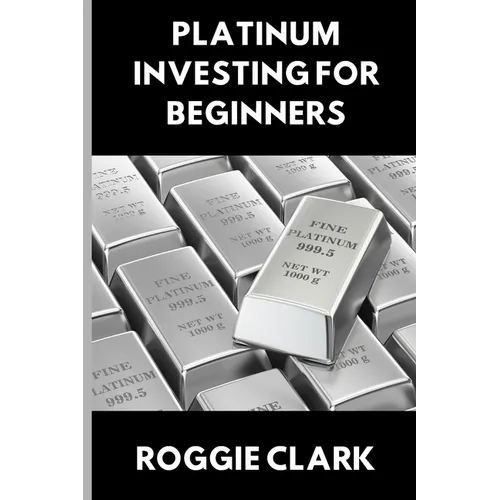 Platinum Investing for Beginners: A Simple, Clear, and Practical Guide to Platinum Precious Metal Investing