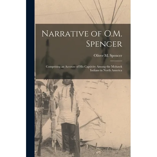 Narrative of O.M. Spencer [microform]: Comprising an Account of His Captivity Among the Mohawk Indians in North America